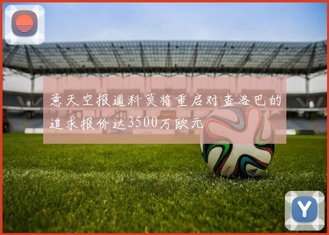 意天空报道科莫将重启对查洛巴的追求报价达3500万欧元