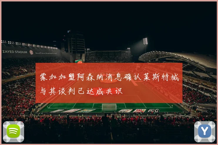 蒙加加盟阿森纳消息确认莱斯特城与其谈判已达成共识