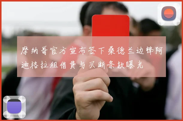 摩纳哥官方宣布签下桑德兰边锋阿迪格拉租借费与买断条款曝光