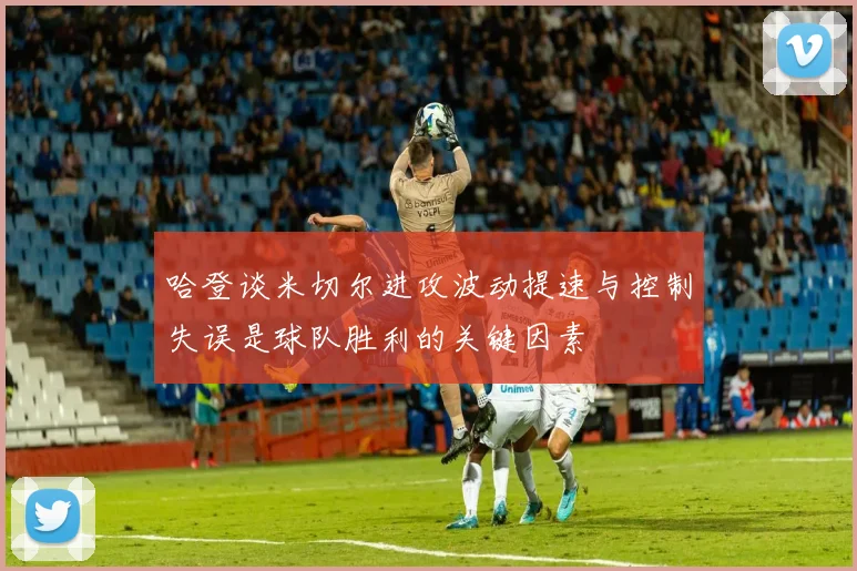 哈登谈米切尔进攻波动提速与控制失误是球队胜利的关键因素