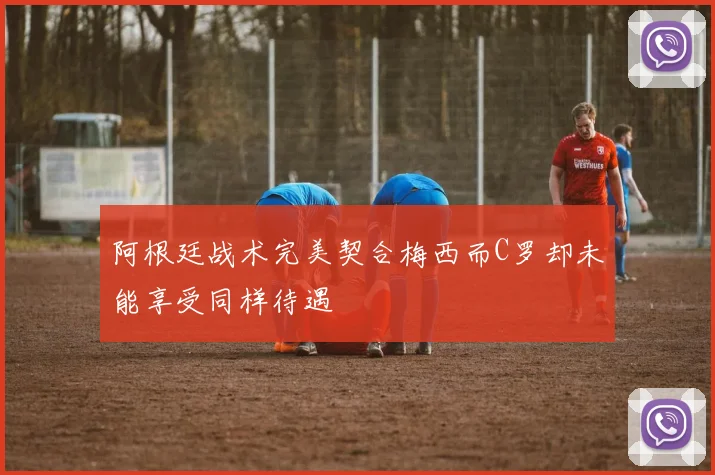 阿根廷战术完美契合梅西而C罗却未能享受同样待遇