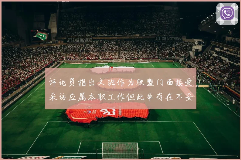 评论员指出文班作为联盟门面接受采访应属本职工作但此举存在不妥之处