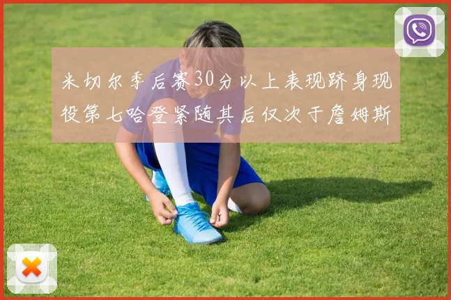 米切尔季后赛30分以上表现跻身现役第七哈登紧随其后仅次于詹姆斯杜兰特库里