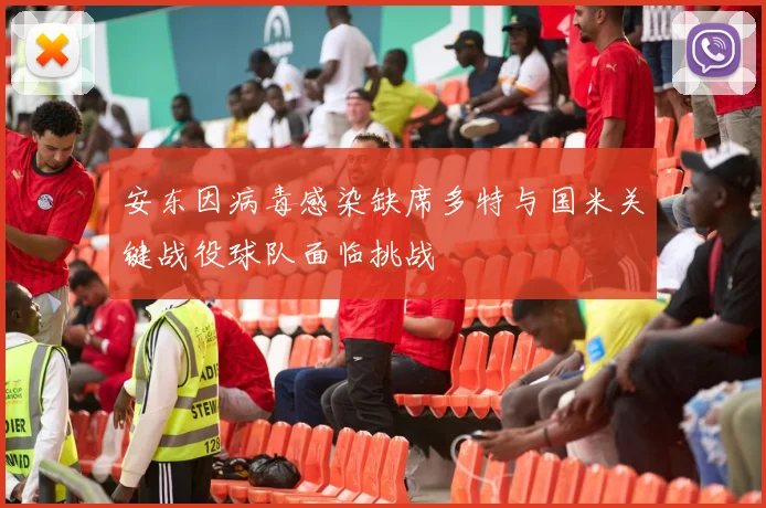 安东因病毒感染缺席多特与国米关键战役球队面临挑战