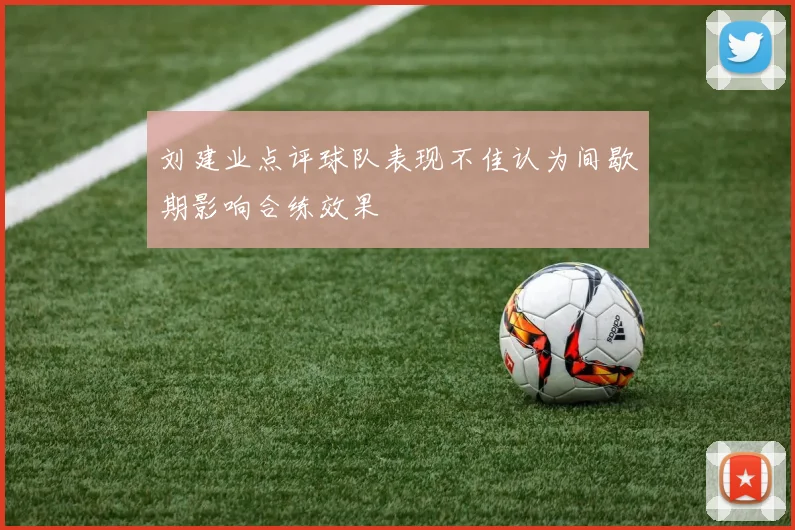 刘建业点评球队表现不佳认为间歇期影响合练效果