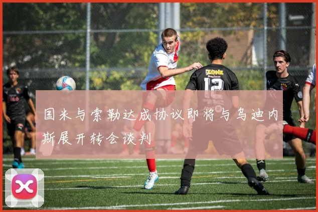 国米与索勒达成协议即将与乌迪内斯展开转会谈判